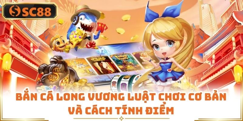 Bắn Cá Long Vương Luật Chơi Cơ Bản Và Cách Tính Điểm