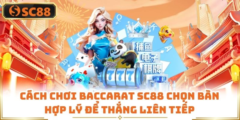 Cách Chơi Baccarat Sc88 Chọn Bàn Hợp Lý Để Thắng Liên Tiếp