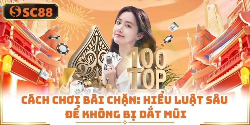 Cách Chơi Bài Chặn: Hiểu Luật Sâu Để Không Bị Dắt Mũi