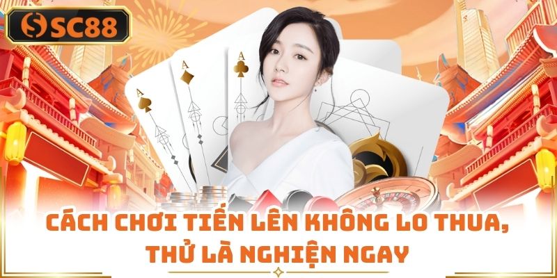 Cách Chơi Tiến Lên Không Lo Thua, Thử Là Nghiện Ngay