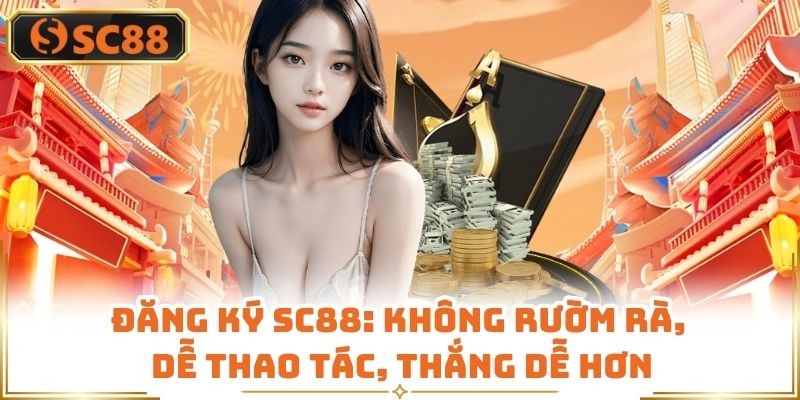 Đăng Ký SC88: Không Rườm Rà, Dễ Thao Tác, Thắng Dễ Hơn