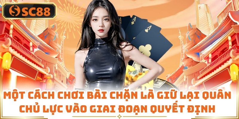 Một cách chơi bài chặn là giữ lại quân chủ lực vào giai đoạn quyết định