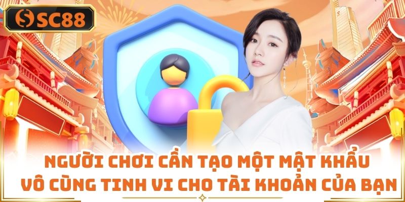 Người chơi cần tạo một mật khẩu vô cùng tinh vi cho tài khoản của bạn