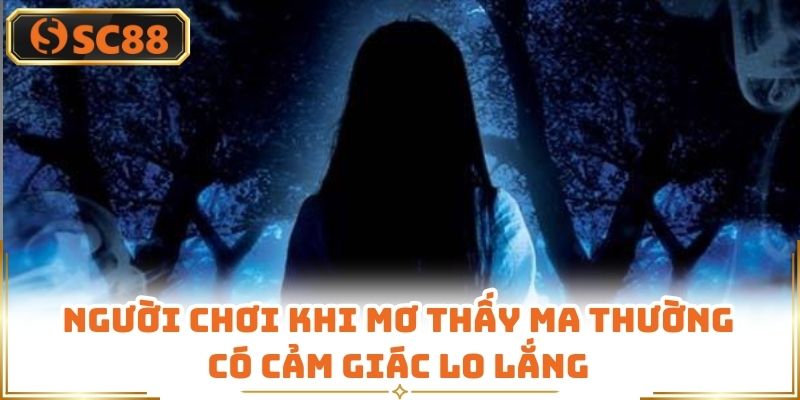 Người chơi khi mơ thấy ma thường có cảm giác lo lắng