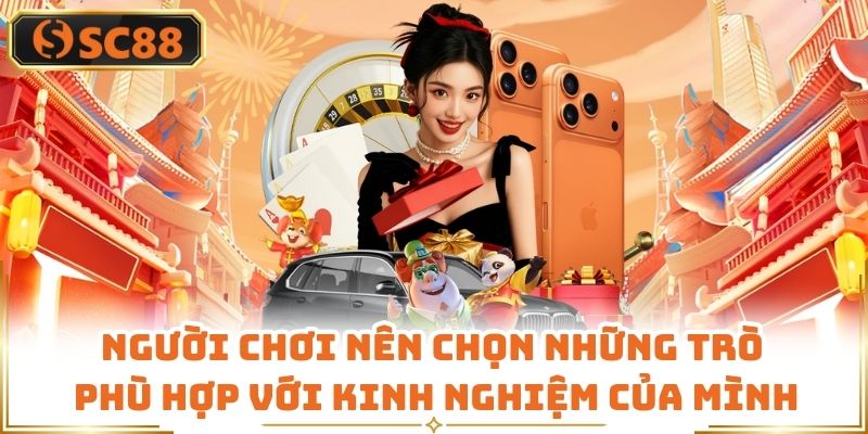 Người chơi nên chọn những trò phù hợp với kinh nghiệm của mình