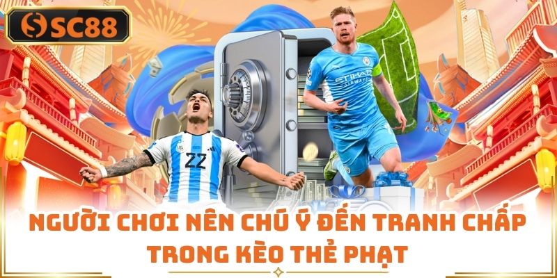 Người chơi nên chú ý đến tranh chấp trong kèo thẻ phạt