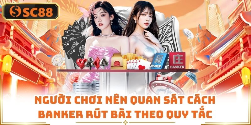 Người chơi nên quan sát cách Banker rút bài theo quy tắc